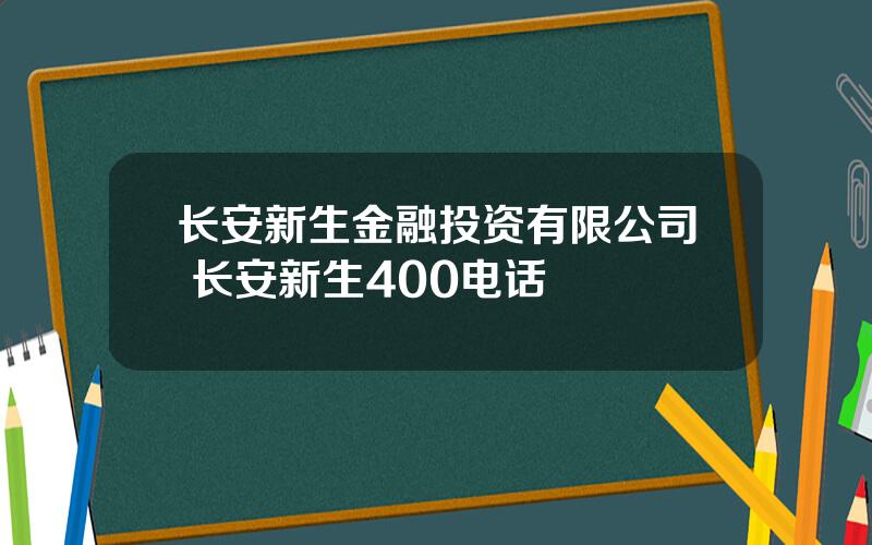 长安新生金融投资有限公司 长安新生400电话
